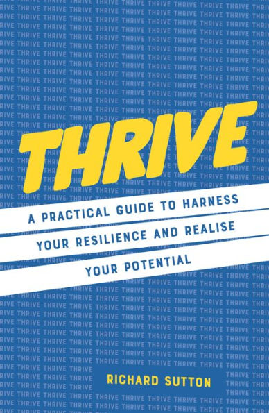 Thrive: A practical guide to harness your resilience and realize potential