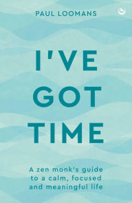 Title: I've Got Time: A zen monk's guide to a calm, focused and meaningful life, Author: Paul Loomans