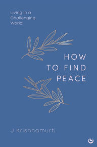 Title: HOW TO FIND PEACE: Living in a Challenging World, Author: Jiddu Krishnamurti