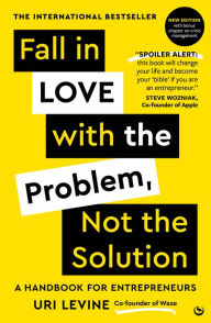 Title: Fall in Love with the Problem, Not the Solution: A handbook for entrepreneurs, Author: Uri Levine