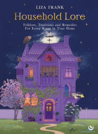 Title: Household Lore: Folklore, Traditions and Remedies For Every Room in Your Home, Author: Liza Frank