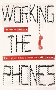 Title: Working the Phones: Control and Resistance in Call Centres, Author: Jamie Woodcock