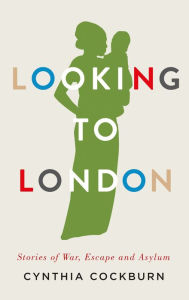 Title: Looking to London: Stories of War, Escape and Asylum, Author: Cynthia Cockburn