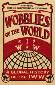 Title: Wobblies of the World: A Global History of the IWW, Author: Peter Cole