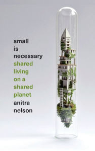 Title: Small is Necessary: Shared Living on a Shared Planet, Author: Anitra Nelson