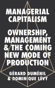 Title: Managerial Capitalism: Ownership, Management and the Coming New Mode of Production, Author: Gérard Duménil