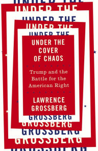 Title: Under the Cover of Chaos: Trump and the Battle for the American Right, Author: Lawrence Grossberg