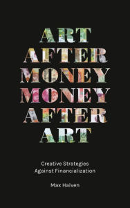 Title: Art after Money, Money after Art: Creative Strategies Against Financialization, Author: Max Haiven