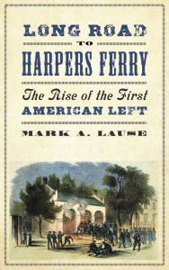 Title: Long Road to Harpers Ferry: The Rise of the First American Left, Author: Mark A. Lause