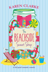 Title: The Beachside Sweet Shop: A feel good romantic comedy, Author: Karen Clarke