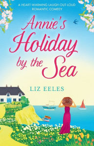 Title: Annie's Holiday by the Sea: A heartwarming laugh out loud romantic comedy, Author: Liz Eeles