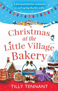 Title: Christmas at the Little Village Bakery: A feel good festive romance to curl up by the fire with, Author: Tilly Tennant