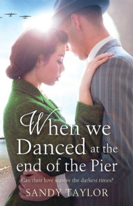 Title: When We Danced at the End of the Pier: A heartbreaking novel of family tragedy and wartime romance, Author: Sandy Taylor