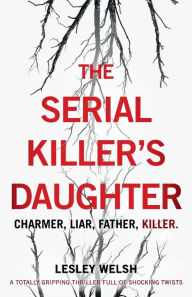 Title: The Serial Killer's Daughter: A totally gripping thriller full of shocking twists, Author: Lesley Welsh