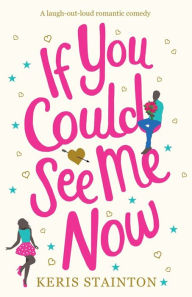 Title: If You Could See Me Now: A laugh out loud romantic comedy, Author: Keris Stainton