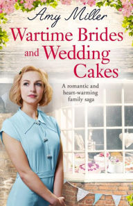 Title: Wartime Brides and Wedding Cakes: A Romantic and Heartwarming Family Saga, Author: Amy Miller