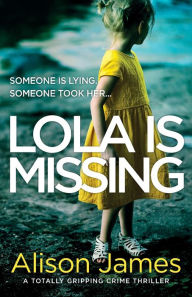 Title: Lola Is Missing: A totally gripping crime thriller, Author: Alison James