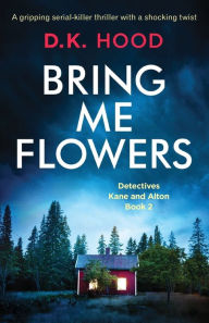 Title: Bring Me Flowers: A gripping serial killer thriller with a shocking twist, Author: D.K. Hood