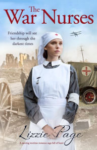 Title: The War Nurses: A moving wartime romance saga full of heart, Author: Lizzie Page