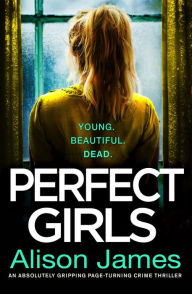 Title: Perfect Girls: An absolutely gripping crime thriller with a nail-biting twist, Author: Alison James