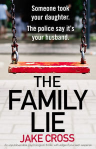 Title: The Family Lie: An unputdownable psychological thriller with edge of your seat suspense, Author: Jake Cross