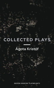 Title: Ágóta Kristóf: Collected Plays: John and Joe; The Lift Key; A Passing Rat; The Grey Hour or the Last Client; The Monster; The Road; The Epidemic; The Atonement; Line, of times., Author: Ágóta Kristóf