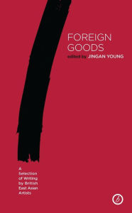 Title: Foreign Goods: A Selection of Writing by British East Asian Artists, Author: Jingan Young
