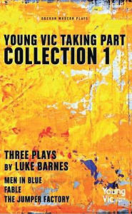 Title: Young Vic Taking Part Collection 1: Three Plays by Luke Barnes: Men in Blue, Fable, The Jumper Factory, Author: Luke Barnes