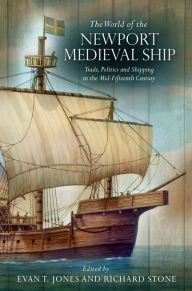 Title: The World of the Newport Medieval Ship: Trade, Politics and Shipping in the Mid-Fifteenth Century, Author: Evan T. Jones