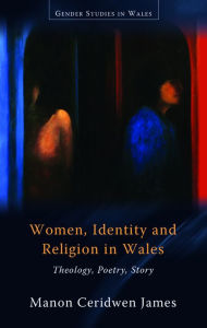 Title: Women, Identity and Religion in Wales: Theology, Poetry, Story, Author: Manon Ceridwen James