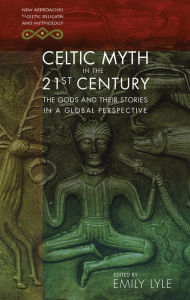 Title: Celtic Myth in the 21st Century: The Gods and their Stories in a Global Perspective, Author: Emily Lyle