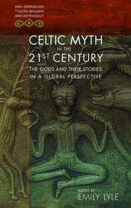 Title: Celtic Myth in the 21st Century: The Gods and their Stories in a Global Perspective, Author: Emily Lyle