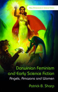 Title: Darwinian Feminism and Early Science Fiction: Angels, Amazons, and Women, Author: Patrick B Sharp