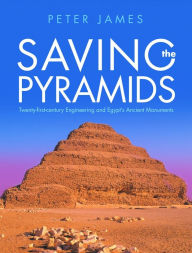 Title: Saving the Pyramids: Twenty First Century Engineering and Egypt's Ancient Monuments, Author: Peter James