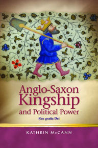 Title: Anglo-Saxon Kingship and Political Power: Rex gratia Dei, Author: Kathrin McCann