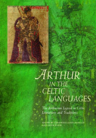 Title: Arthur in the Celtic Languages: The Arthurian Legend in Celtic Literatures and Traditions, Author: Ceridwen Lloyd-Morgan