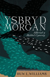 Title: Ysbryd Morgan: Adferiad y Meddwl Cymreig, Author: Huw L. Williams