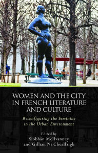 Title: Women and the City in French Literature and Culture: Reconfiguring the Feminine in the Urban Environment, Author: Siobhán McIlvanney