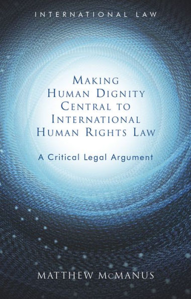 Making Human Dignity Central to International Rights Law: A Critical Legal Argument