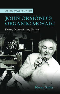 Title: John Ormond's Organic Mosaic: Poetry, Documentary, Nation, Author: Kieron Smith