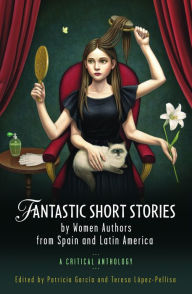 Title: Fantastic Short Stories by Women Authors from Spain and Latin America: A Critical Anthology, Author: Patricia Garcia