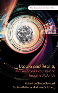 Title: Utopia and Reality: Documentary, Activism and Imagined Worlds, Author: Simon Spiegel