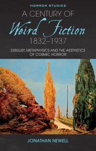 Title: A Century of Weird Fiction, 1832-1937: Disgust, Metaphysics, and the Aesthetics of Cosmic Horror, Author: Jonathan Newell