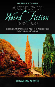 Title: A Century of Weird Fiction, 1832-1937: Disgust, Metaphysics and the Aesthetics of Cosmic Horror, Author: Jonathan Newell