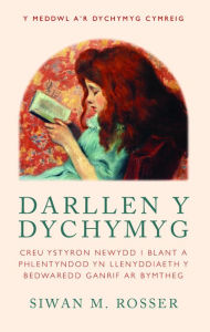 Title: Darllen y Dychymyg: Creu ystyron newydd i blant a phlentyndod yn Llenyddiaeth y Bedwaredd Ganrif ar Bymtheg, Author: Siwan M. Rosser