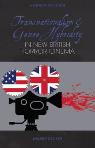 Title: Transnationalism and Genre Hybridity in New British Horror Cinema, Author: Lindsey Decker