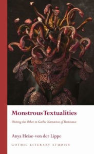 Title: Monstrous Textualities: Writing the Other in Gothic Narratives of Resistance, Author: Anya Heise-von der Lippe