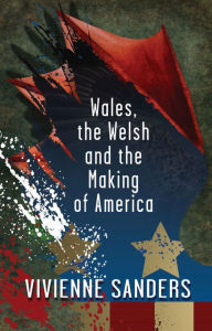 Title: Wales, the Welsh and the Making of America, Author: Vivienne Sanders