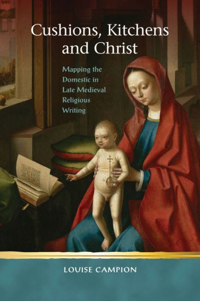 Cushions, Kitchens and Christ: Mapping the Domestic Late Medieval Religious Writing