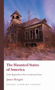 Title: The Haunted States of America: Gothic Regionalism in Post-war American Fiction, Author: James Morgart